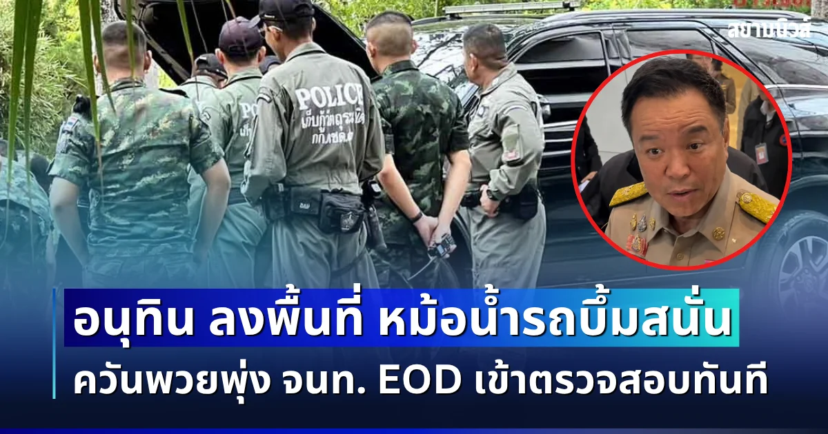 ระทึก! อนุทิน ลงพื้นที่ หม้อน้ำฟอร์จูนเนอร์บึ้มสนั่น ควันพวยพุ่ง จนท. EOD เข้าตรวจสอบทันที