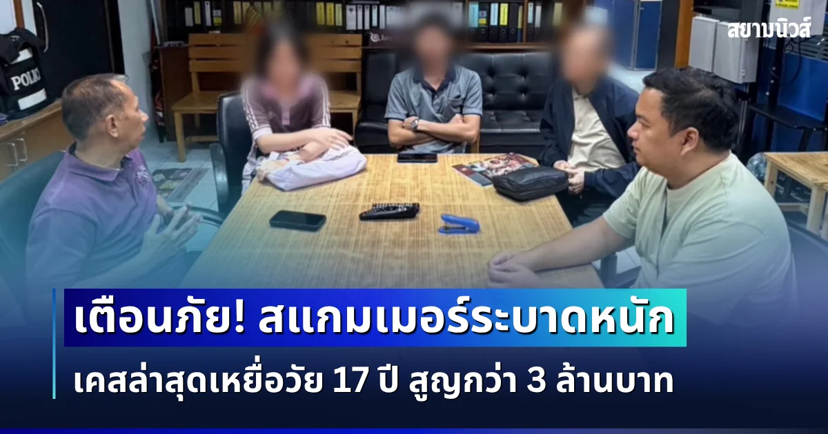 เตือนภัย! สแกมเมอร์พุ่งเป้าหลอกนักเรียน-นักศึกษา เคสล่าสุดเหยื่อวัย 17 ปี สูญกว่า 3 ล้านบาท