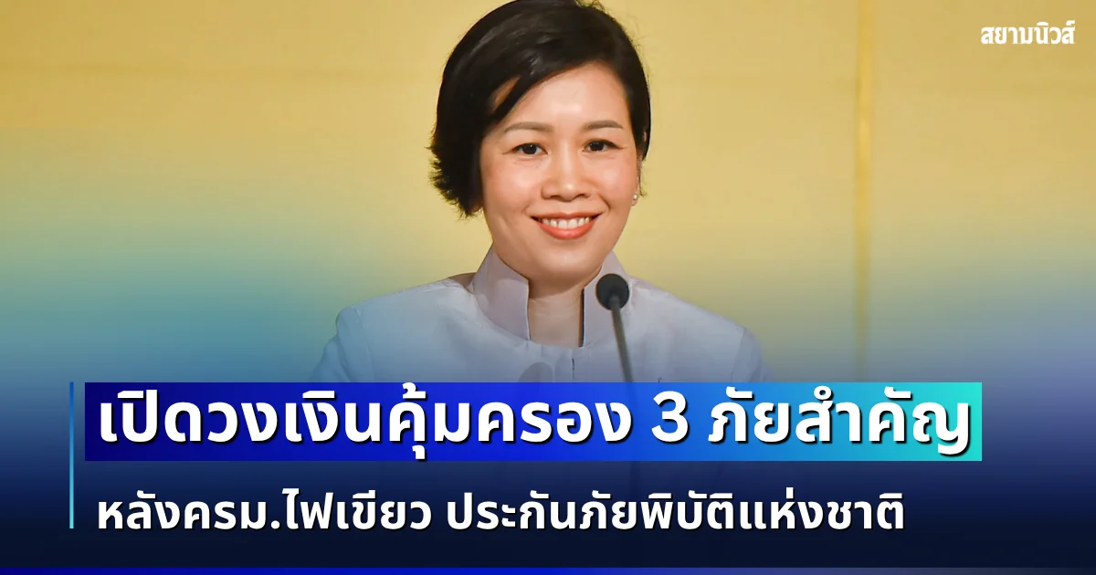 ครม.ไฟเขียว! ประกันภัยพิบัติแห่งชาติ คุ้มครอง 3 ภัยสำคัญ เปิดวงเงินชดเชยสูงสุด