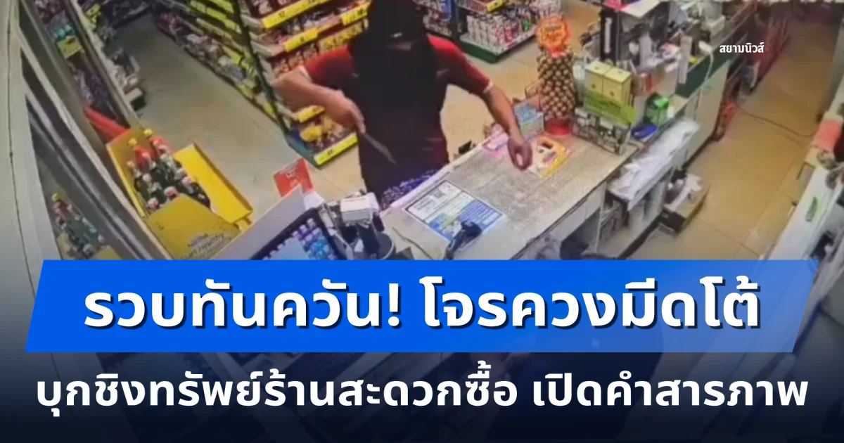 รวบทันควัน! โจรควงมีดโต้บุกชิงทรัพย์ร้านสะดวกซื้อด่านแม่คำมัน เปิดคำสารภาพ