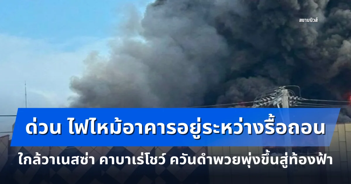 ด่วน ไฟไหม้อาคารอยู่ระหว่างการรื้อถอน ใกล้วาเนสซ่า คาบาเร่โชว์ ควันดำพวยพุ่งขึ้นสู่ท้องฟ้า