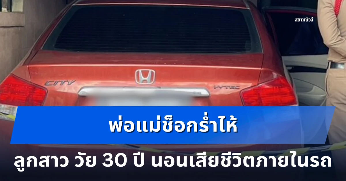 พ่อแม่ช็อกร่ำไห้ ลูกสาว วัย 30 ปี นอนเสียชีวิตภายในรถจอดหน้าบ้าน