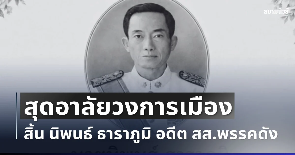 สุดอาลัยวงการเมือง สิ้น นิพนธ์ ธาราภูมิ อดีต สส.พรรคดัง ถึงแก่อสัญกรรม