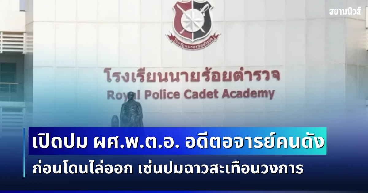 ฉาวสะเทือนวงการ! เปิดปม ผศ.พ.ต.อ. คนดัง ก่อนโดนไล่ออก รร.นายร้อยตำรวจแจงยิบ
