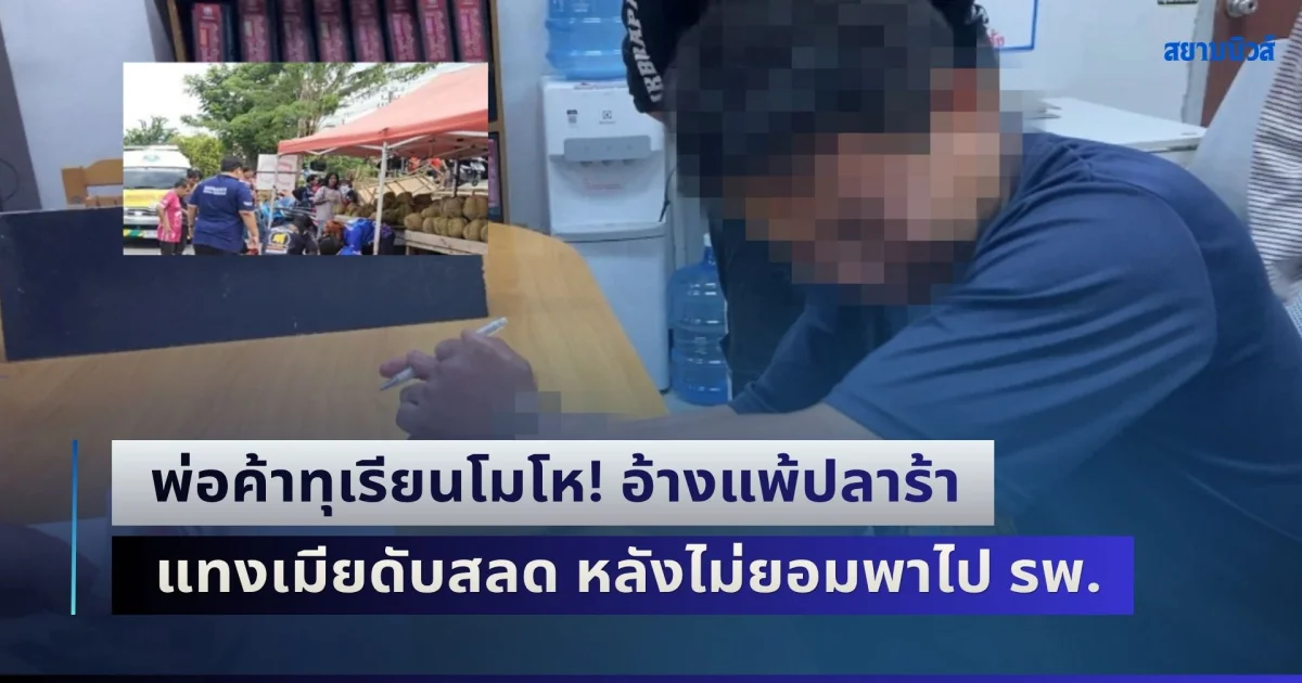 พ่อค้าทุเรียนโมโห! อ้างแพ้ปลาร้า แทงเมียดับสลด หลังไม่ยอมพาไป รพ. ซ้ำยังเมิน-พูดประชดใส่ ถ้าจะไปก็ไป แล้วไม่ต้องกลับมา