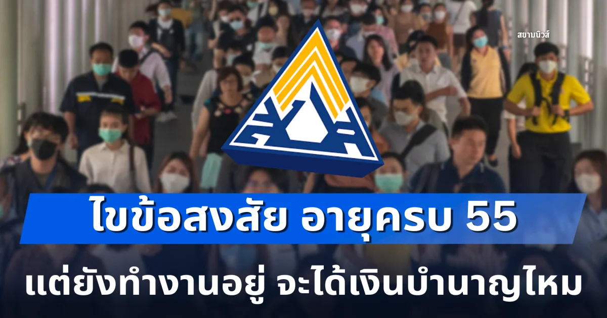 ไขข้อสงสัย อายุครบ 55 แต่ยังทำงานอยู่ จะได้เงินบำนาญไหม