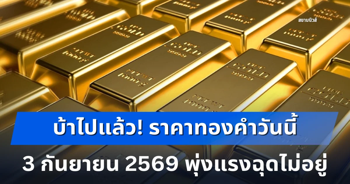 บ้าไปแล้ว! ราคาทองคำวันนี้ 3 กันยายน 2569 พุ่งแรงฉุดไม่อยู่