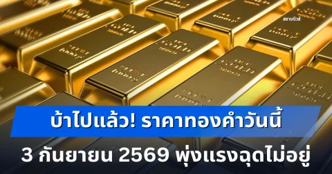 บ้าไปแล้ว! ราคาทองคำวันนี้ 3 กันยายน 2569 พุ่งแรงฉุดไม่อยู่