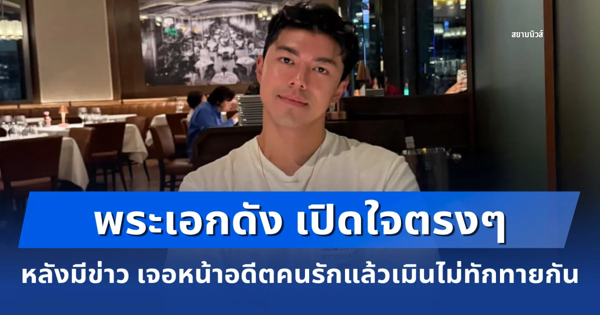 ไม่อ้อมค้อม! พระเอกดัง เปิดใจตรงๆ หลังมีข่าว เจอหน้าอดีตคนรักแล้วเมินไม่ทักทายกัน