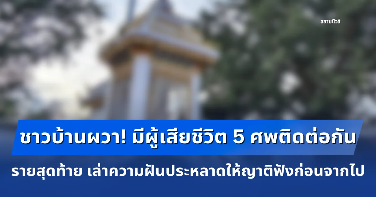 ชาวบ้านผวาหนัก! มีผู้เสียชีวิต 5 ศพติดต่อกัน รายสุดท้าย เล่าความฝันประหลาดให้ญาติฟังก่อนจากไป