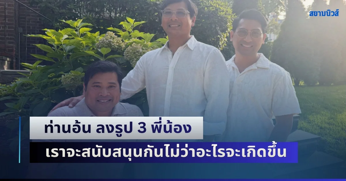 ท่านอ้น ลงรูป 3 พี่น้อง บอกรู้จักกันมาทั้งชีวิต เราจะสนับสนุนกันไม่ว่าอะไรจะเกิดขึ้น