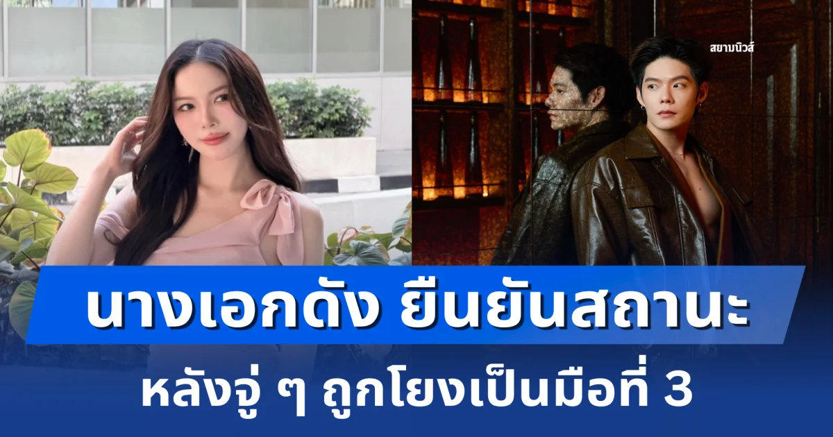 นางเอกดัง ยืนยันสถานะ หลังจู่ ๆ ถูกโยงเป็นมือที่ 3