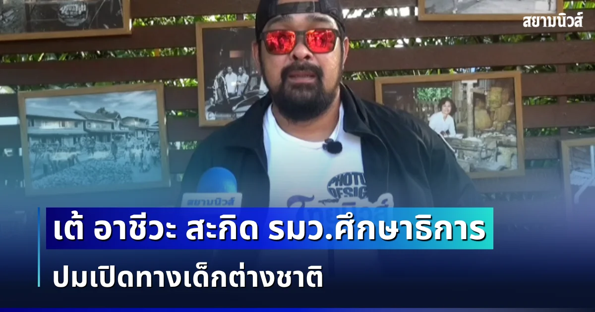 ทนไม่ไหวเเล้ว! เต้ อาชีวะ สะกิด รมว.ศึกษาธิการ ปมเปิดทางเด็กต่างชาติ  ชี้ก่อนดูแลคนชาติอื่น ควรดูแลเด็กไทยให้เต็มที่ก่อนดีไหม