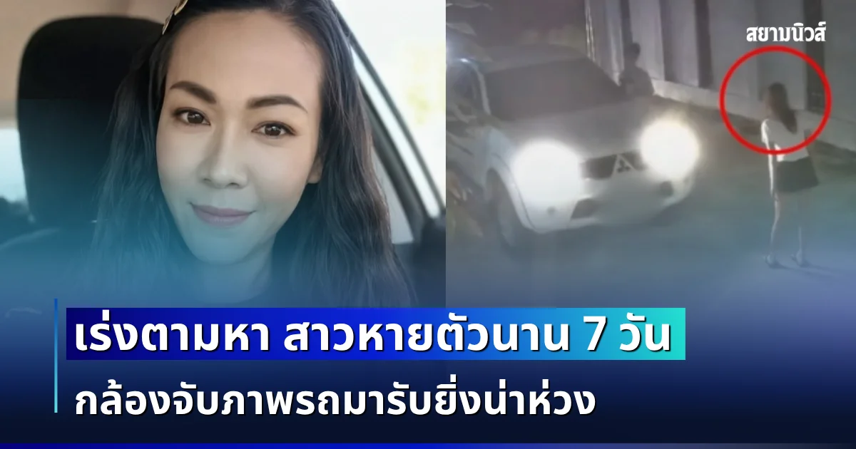ไม่รู้ชะตากรรม! ครอบครัวเร่งตามหา สาวหายตัวนาน 7 วัน กล้องจับภาพรถมารับยิ่งน่าห่วง
