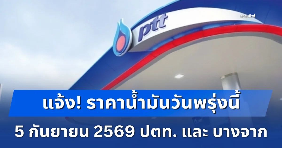 แจ้ง! ราคาน้ำมันวันพรุ่งนี้ 5 กันยายน 2569 ปตท. และ บางจาก