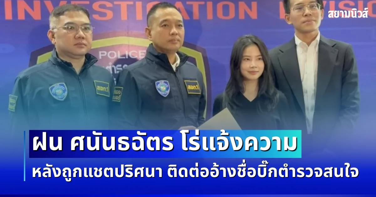 ไม่ปล่อยผ่าน! ฝน ศนันธฉัตร โร่แจ้งความ หลังถูกแชตปริศนา ติดต่ออ้างชื่อบิ๊กตำรวจสนใจ