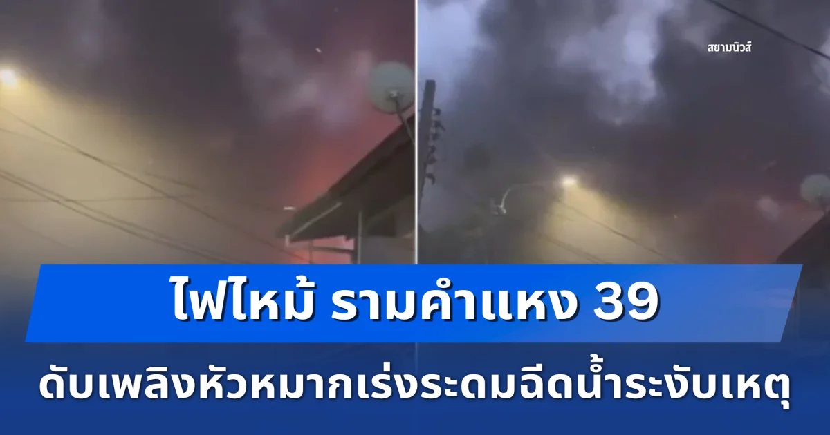 ด่วน! ไฟไหม้ รามคำแหง 39 แยก 15 ดับเพลิงหัวหมากเร่งระดมฉีดน้ำระงับเหตุ