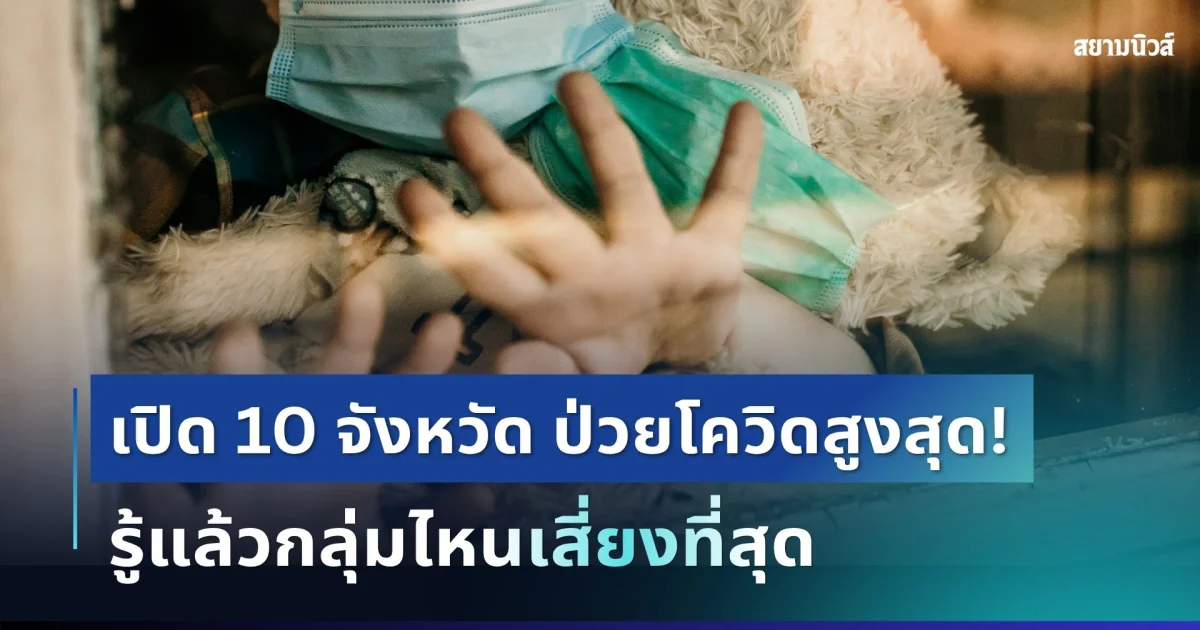 กรมควบคุม เปิดรายชื่อ 10 จังหวัด ป่วยโควิด-19 สูงสุด รู้แล้วกลุ่มไหนเสี่ยงที่สุด