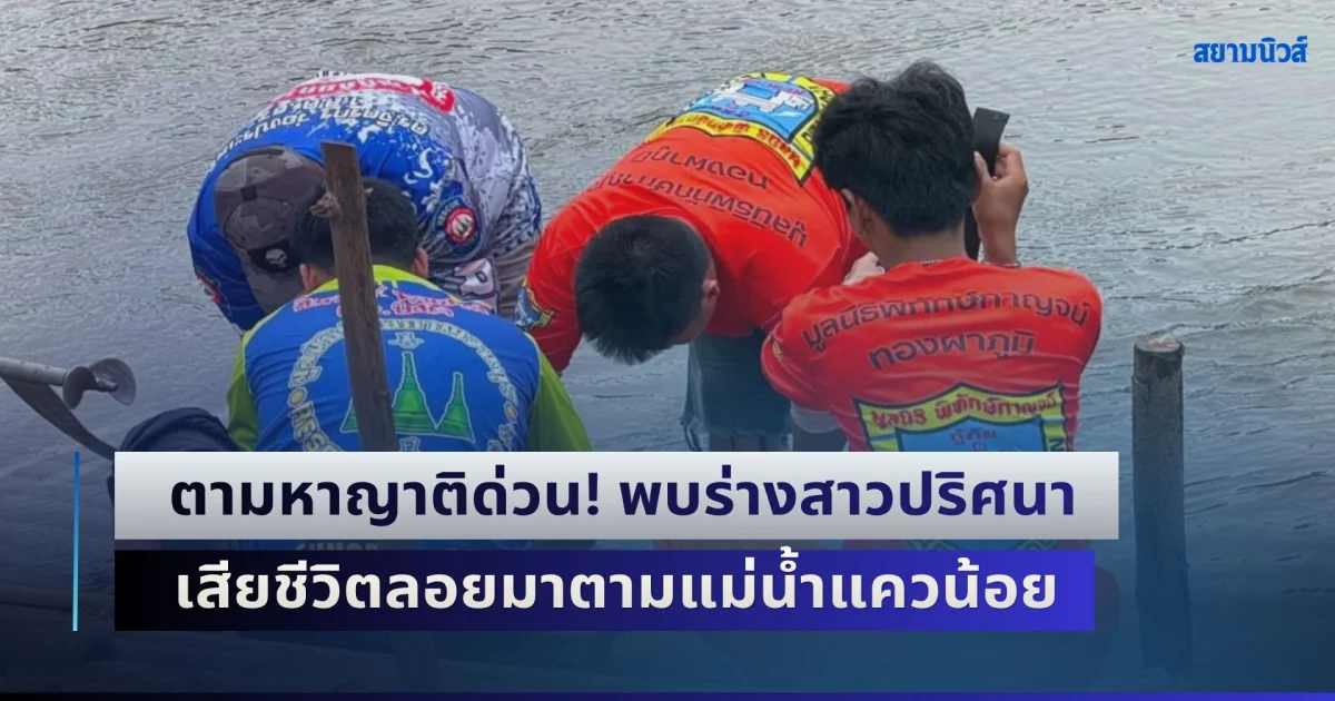ตามหาญาติด่วน! พบร่างสาวปริศนา เสียชีวิตลอยตามแม่น้ำแควน้อย ไร้เอกสารติดตัว เสื้อที่สวมใส่คล้ายเสื้อคนจีน