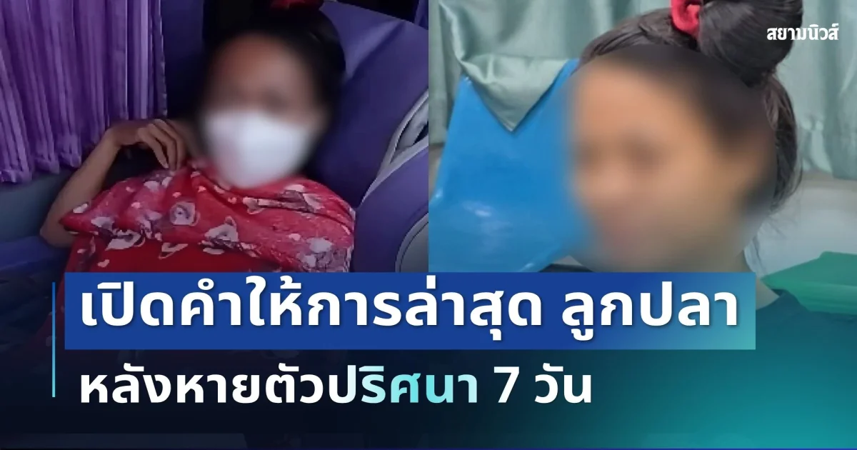 ยิ่งสอบยิ่งมีพิรุธ! เปิดคำให้การล่าสุด ลูกปลา หลังหายตัวปริศนา 7 วัน