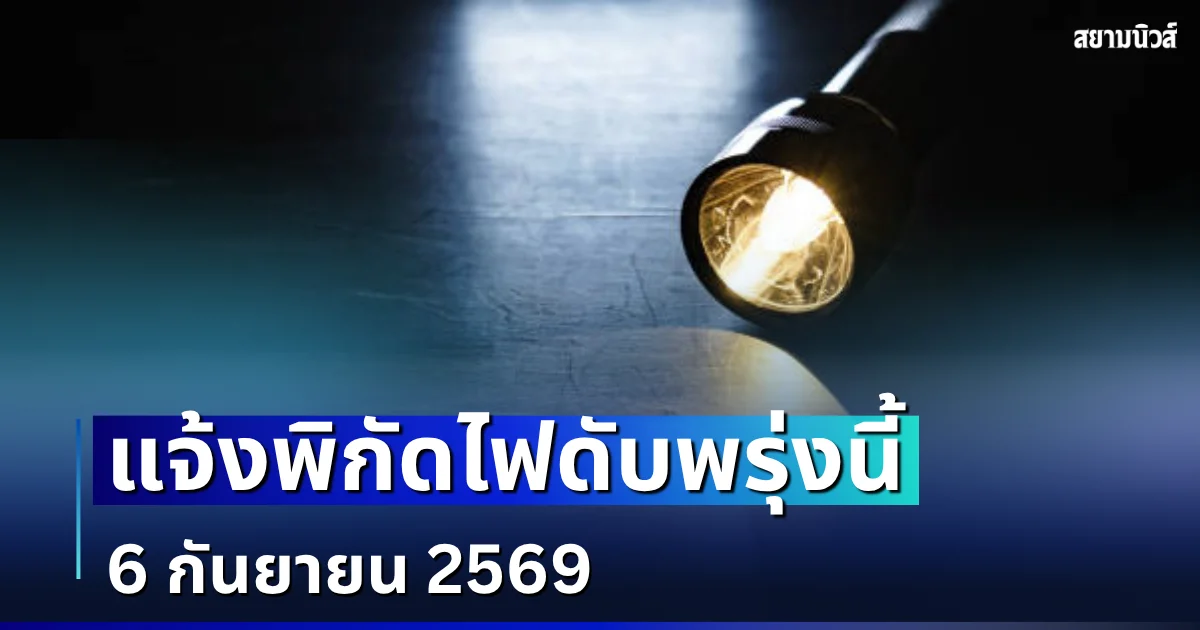ประกาศเเจ้ง! พิกัดไฟดับพรุ่งนี้ 6 กันยายน 2569