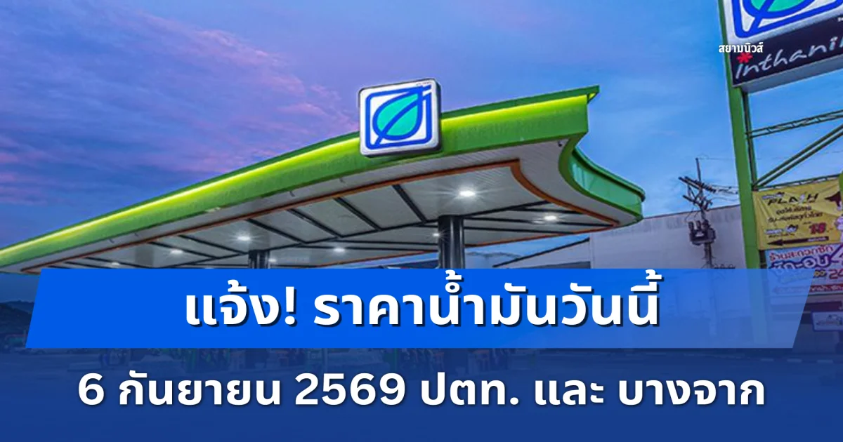 แจ้ง! ราคาน้ำมันวันนี้ 6 กันยายน 2569 ปตท. และ บางจาก