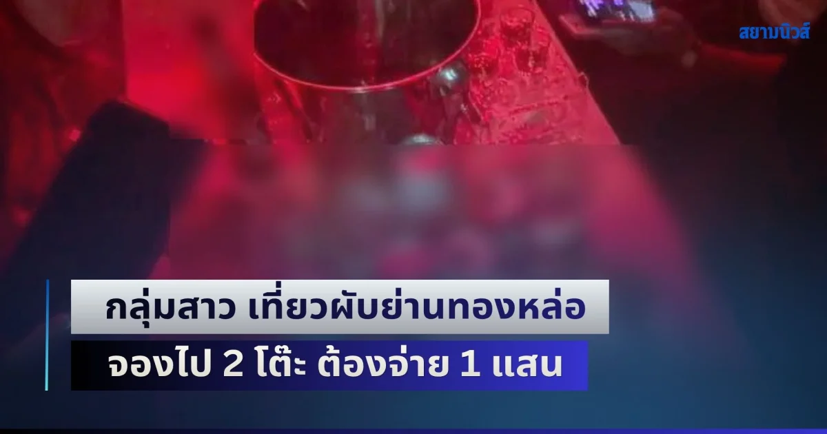 กลุ่มสาว เที่ยวผับย่านทองหล่อ จองไป 2 โต๊ะ ต้องจ่าย 1 แสน โดนขู่ไม่จ่ายไม่ให้ออกจากร้าน