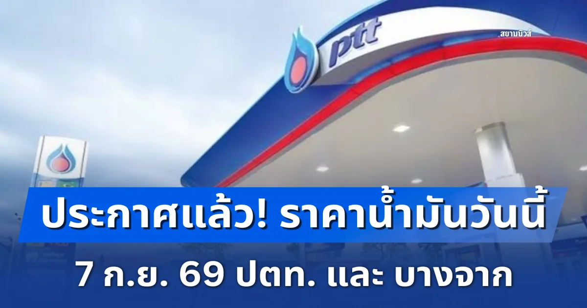 แจ้ง! ราคาน้ำมันวันนี้ 7 กันยายน 2569 ปตท. และ บางจาก