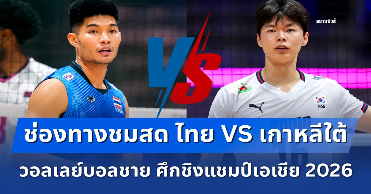 เชียร์ให้กระหึ่ม! ช่องทางชมสด ไทย VS เกาหลีใต้ วอลเลย์บอลชาย ศึกชิงแชมป์เอเชีย 2026