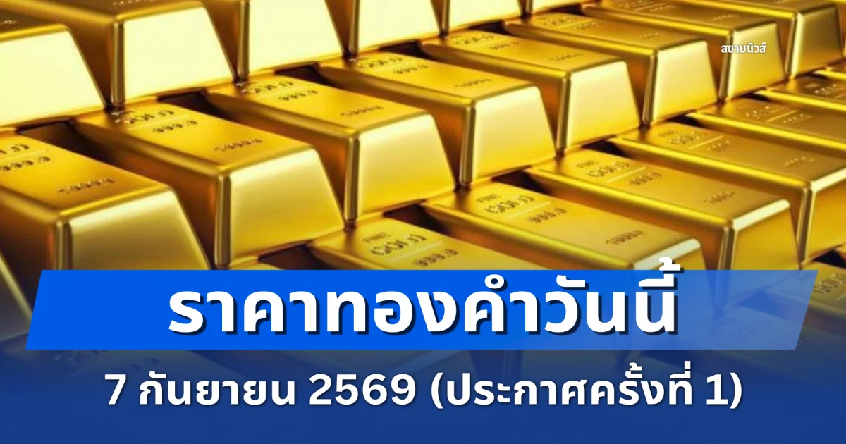 จะเป็นลม! ราคาทองคำวันนี้ 7 ก.ย. 69 (ประกาศครั้งที่ 1)