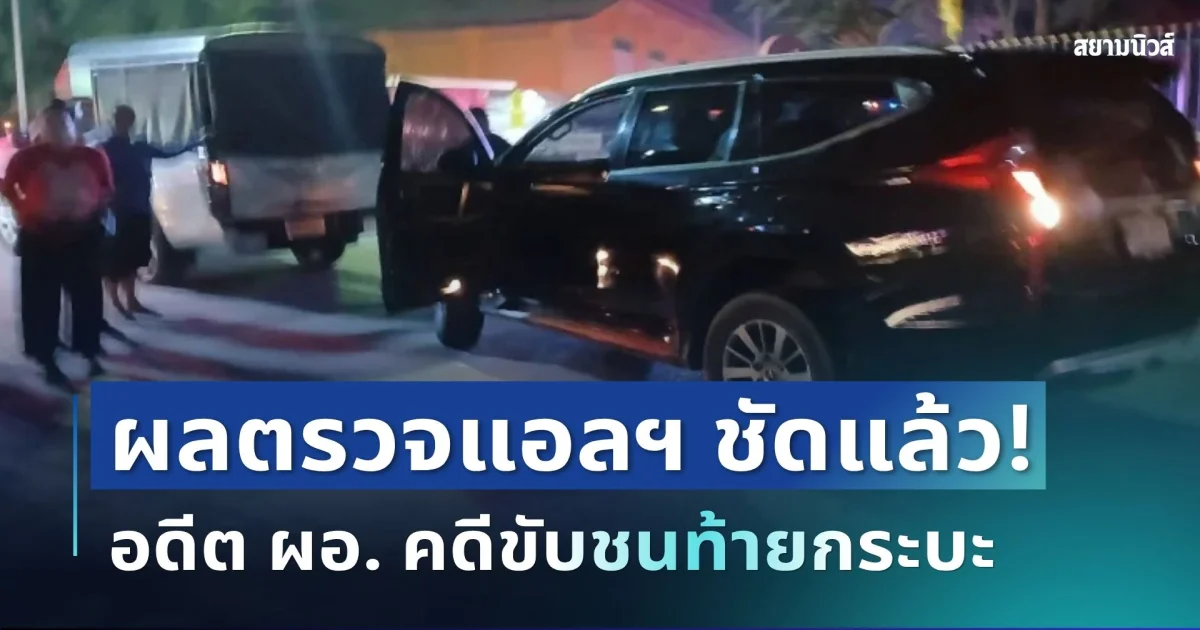 ชัดแล้ว! ผลตรวจแอลกอฮอล์ อดีต ผอ. คดีขับชนท้ายกระบะ ก่อนพุ่งชนซ้ำอีกครั้ง