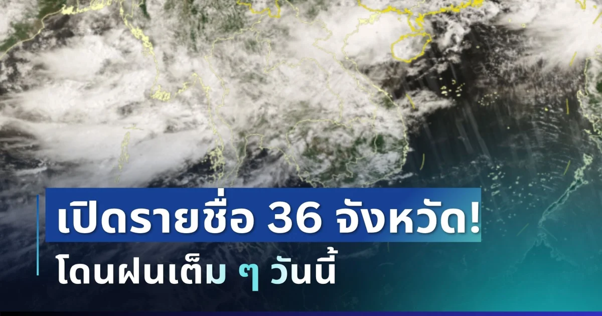 มาหนักแน่! กรมอุตุฯ ประกาศรายชื่อ 36 จังหวัด โดนฝนถล่มเต็ม ๆ วันนี้