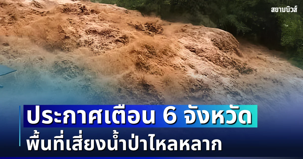 ประกาศเตือน! เปิดรายชื่อ 6 จังหวัด พื้นที่เสี่ยงน้ำป่าไหลหลาก