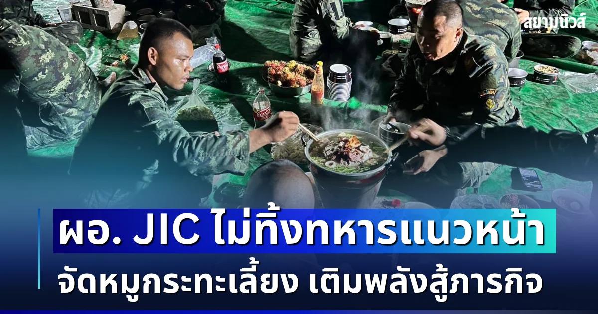 ทำถึงมาก! ผอ. JIC ลุยชายแดน จัดหมูกระทะเลี้ยงทหารแนวหน้า เติมพลังสู้ภารกิจ