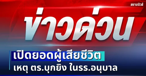 สะเทือนใจ! เปิดยอดผู้เสียชีวิต เหตุ ตร.บุกยิง ในรร.อนุบาล