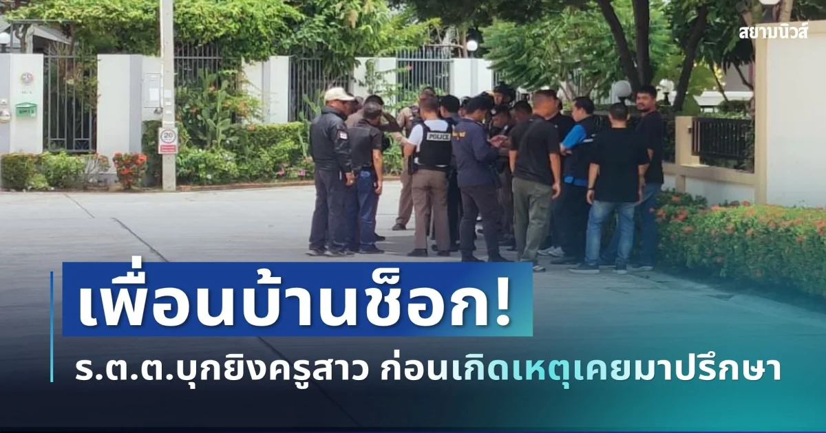 เพื่อนบ้านช็อก! เผยอีกมุม ร.ต.ต.บุกยิงครูสาว ก่อนเกิดเหตุเคยมาปรึกษา 3 เรื่อง