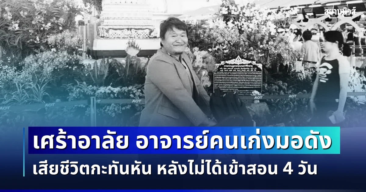 เศร้าอาลัย อาจารย์คนเก่งมอดัง เสียชีวิตกะทันหัน หลังไม่ได้เข้าสอน 4 วัน