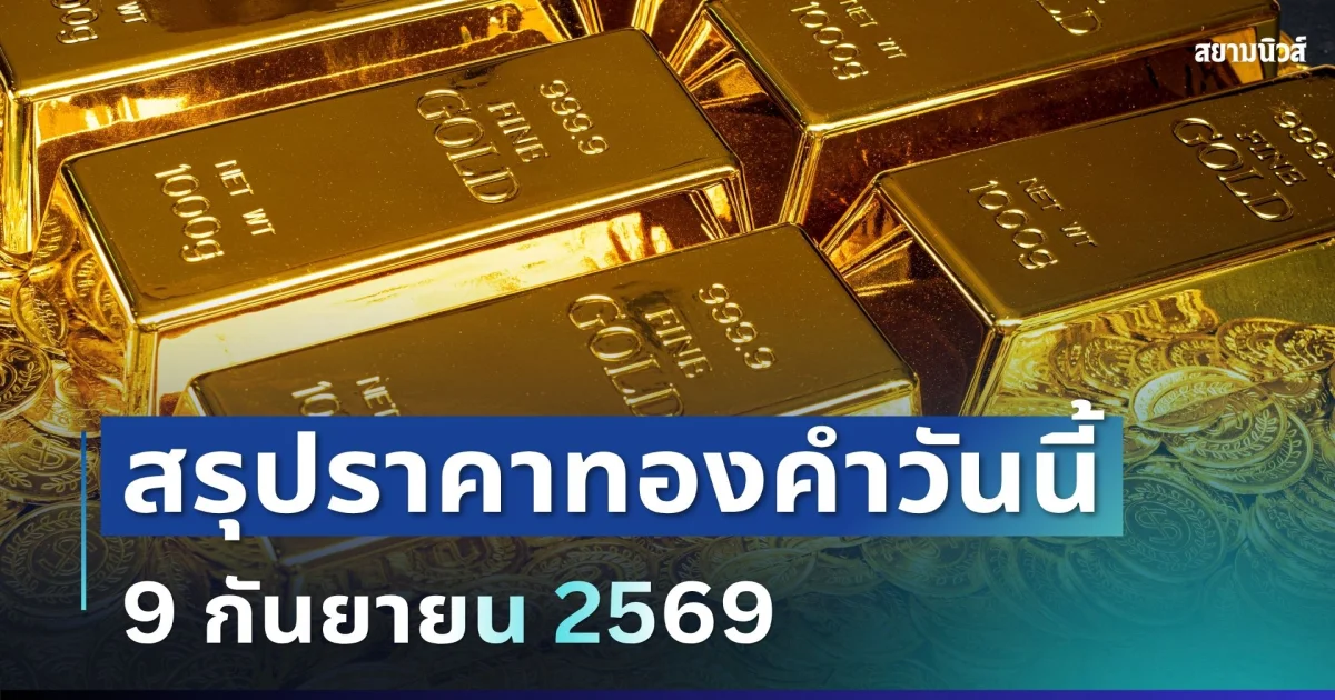 สรุปราคาทองวันนี้ 9 กันยายน 2569
