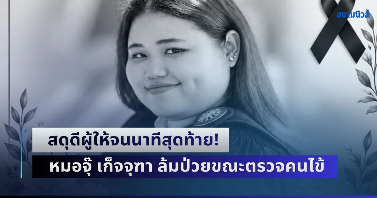 สดุดีผู้ให้จนนาทีสุดท้าย! หมอจุ๊ เก็จจุฑา ล้มป่วยขณะตรวจคนไข้ ก่อนบริจาคอวัยวะช่วยหลายชีวิต