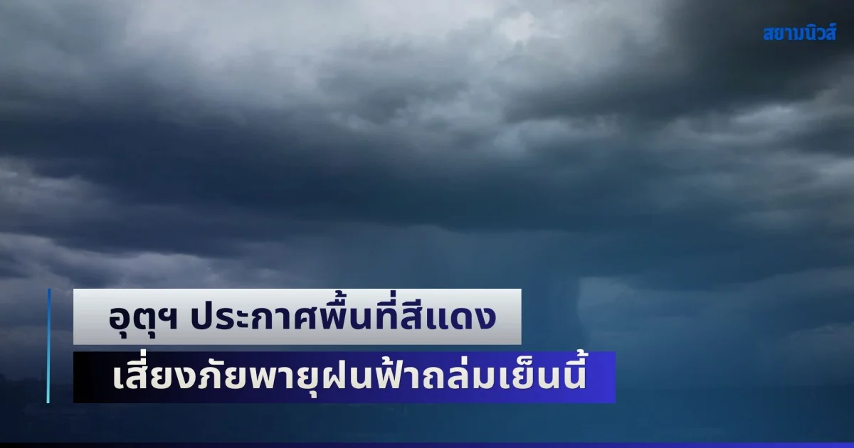 เตรียมรับมือทันที! กรมอุตุฯ ประกาศพื้นที่สีแดง เสี่ยงภัยพายุฝนฟ้าถล่มเย็นนี้