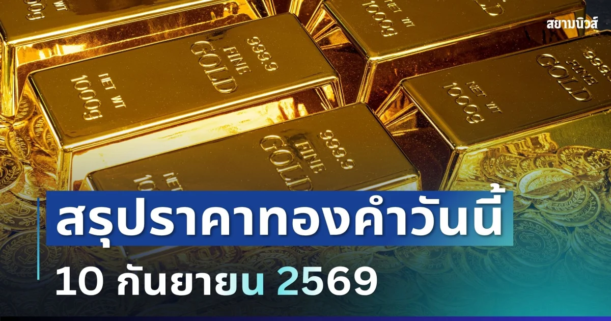 สรุปราคาทองวันนี้ 10 กันยายน 2569