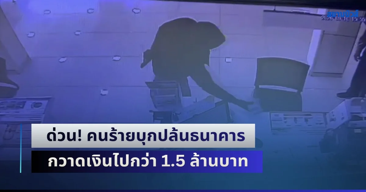 ด่วน! คนร้ายบุกปล้นธนาคาร กวาดเงินไปกว่า 1.5 ล้านบาท