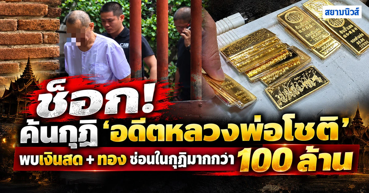 ช็อก!! เยอะมาก ค้นกุฏิ ‘อดีตหลวงพ่อโชติ’ เจอทองคำแท่ง เงินสด มูลค่ากว่า 100 ล้าน