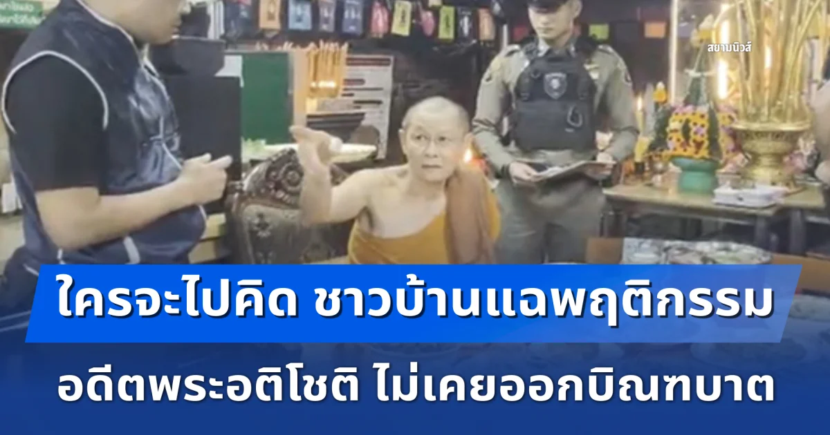 ใครจะไปคิด ชาวบ้านแฉพฤติกรรม อดีตพระอติโชติ