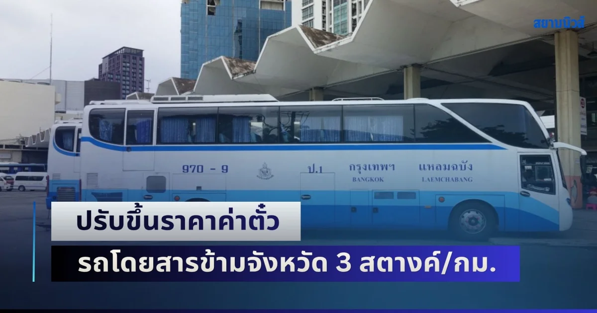 ควักกระเป๋าเพิ่ม! ปรับขึ้นราคาค่าตั๋ว รถโดยสารข้ามจังหวัด 3 สตางค์/กิโลเมตร เซ่นพิษราคาน้ำมันดีเซลพุ่ง