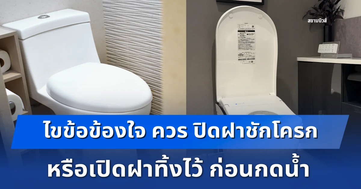 ไขข้อข้องใจ ควร ปิดฝาชักโครก หรือเปิดฝาทิ้งไว้ ก่อนกดน้ำ
