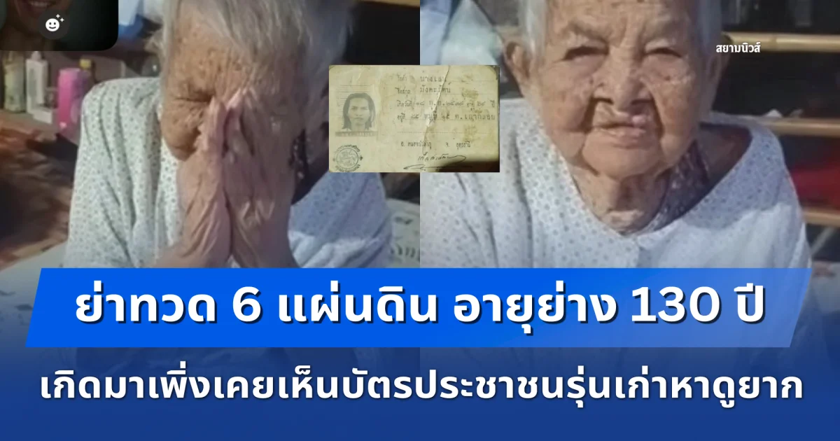 ฮือฮา! เผยเรื่องราว ย่าทวด 6 แผ่นดิน อายุย่าง 130 ปี เกิดมาเพิ่งเคยเห็นบัตรประชาชนรุ่นเก่าหาดูได้ยาก