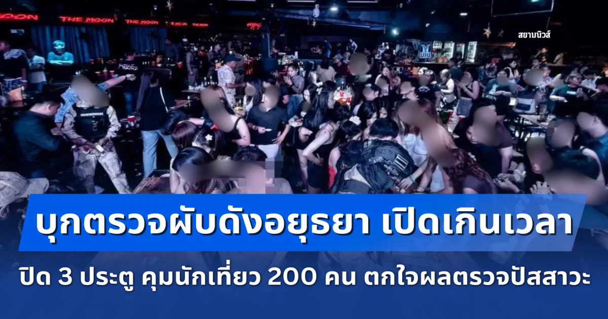 บุกตรวจผับดังอยุธยา เปิดเกินเวลา ปิด 3 ประตู คุมนักเที่ยว 200 คน ตกใจผลตรวจปัสสาวะ