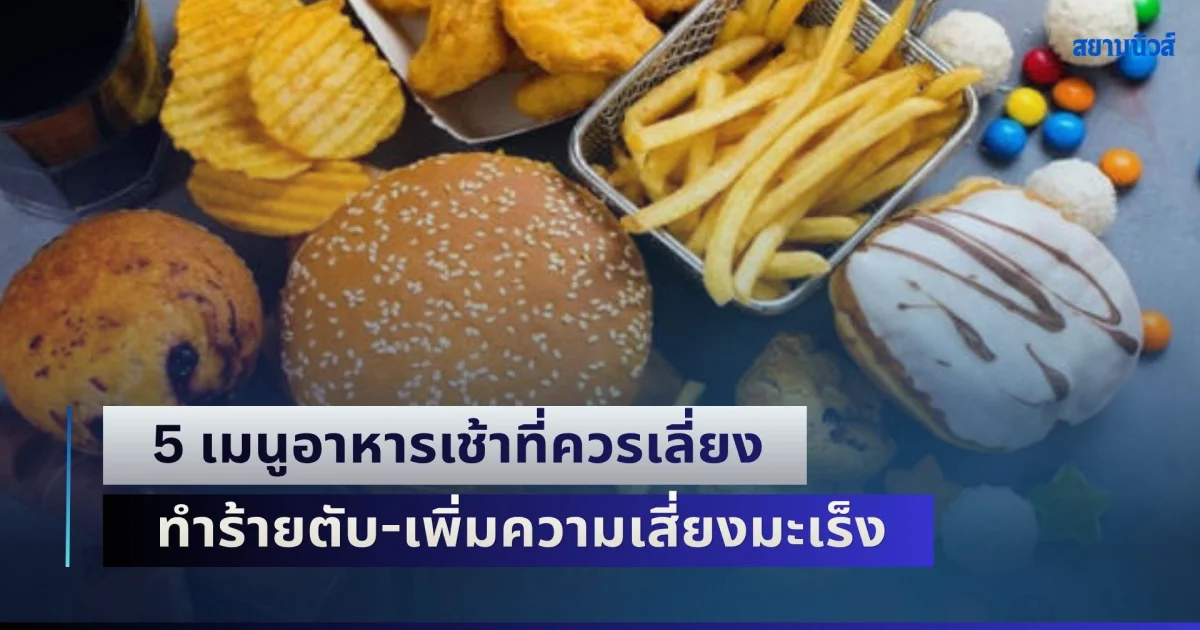 ระวังเอาไว้! ผู้เชี่ยวชาญเตือน 5 เมนูอาหารเช้าที่ควรเลี่ยง ทำร้ายตับ-เพิ่มความเสี่ยงมะเร็งโดยไม่รู้ตัว