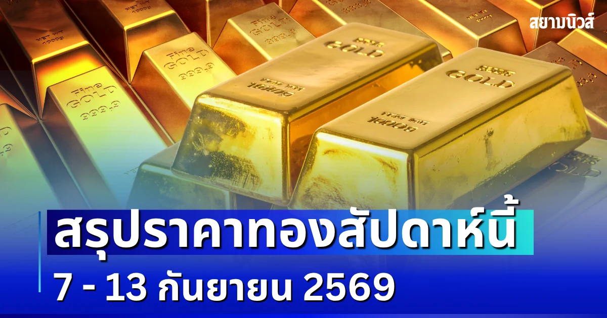 สรุปราคาทองสัปดาห์นี้ 7 - 13 กันยายน 2569